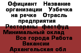 Официант › Название организации ­ Узбечка на речке › Отрасль предприятия ­ Рестораны, фастфуд › Минимальный оклад ­ 25 000 - Все города Работа » Вакансии   . Архангельская обл.,Северодвинск г.